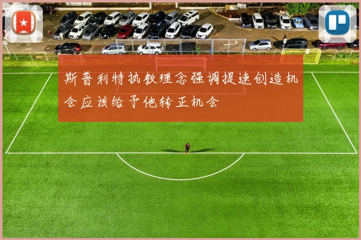 斯普利特执教理念强调提速创造机会应该给予他转正机会