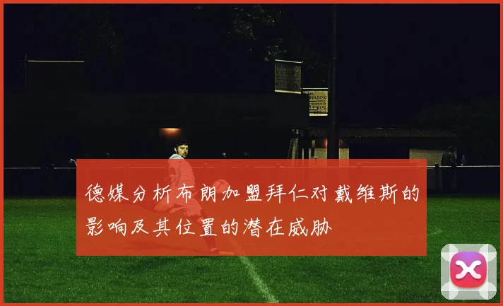 德媒分析布朗加盟拜仁对戴维斯的影响及其位置的潜在威胁