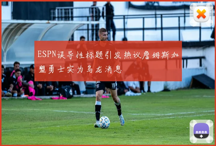 ESPN误导性标题引发热议詹姆斯加盟勇士实为乌龙消息