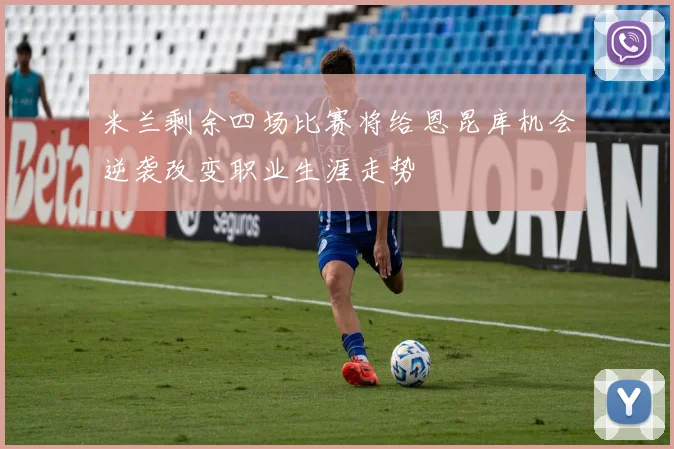 米兰剩余四场比赛将给恩昆库机会逆袭改变职业生涯走势