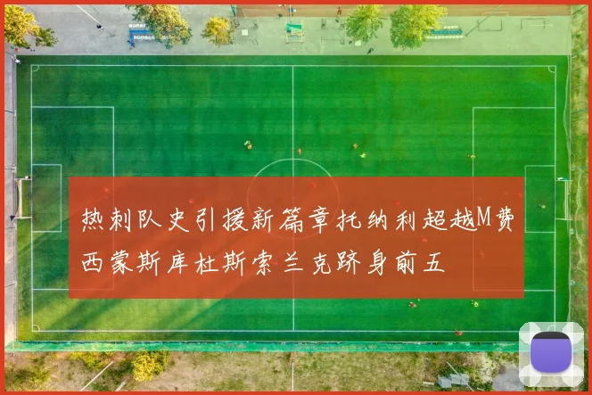 热刺队史引援新篇章托纳利超越M费西蒙斯库杜斯索兰克跻身前五