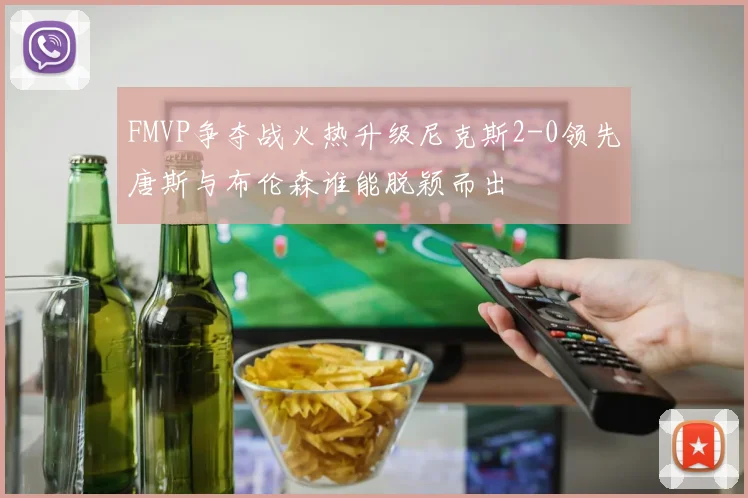 FMVP争夺战火热升级尼克斯2-0领先唐斯与布伦森谁能脱颖而出